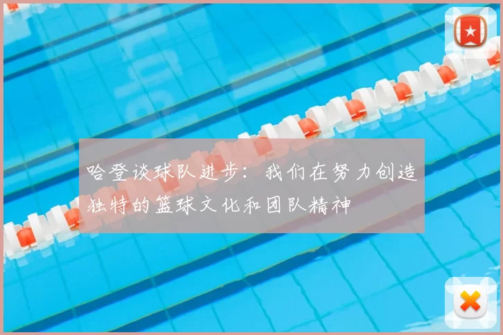 哈登谈球队进步：我们在努力创造独特的篮球文化和团队精神