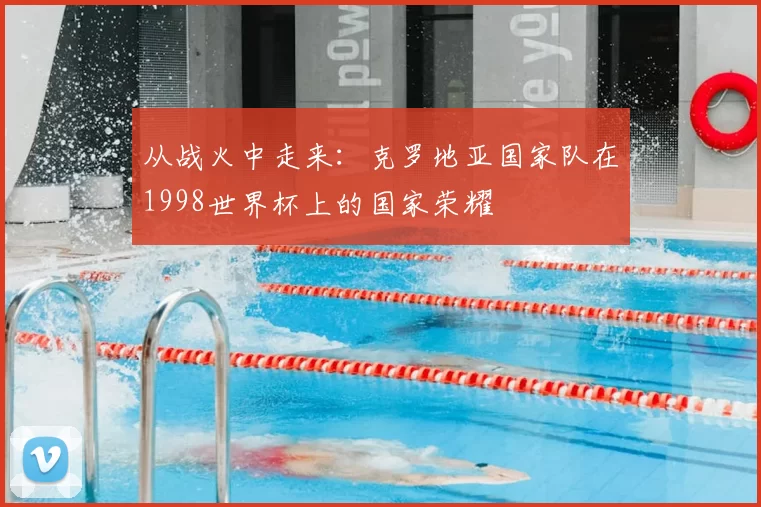从战火中走来:克罗地亚国家队在1998世界杯上的国家荣耀
