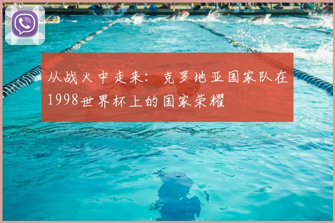 从战火中走来：克罗地亚国家队在1998世界杯上的国家荣耀