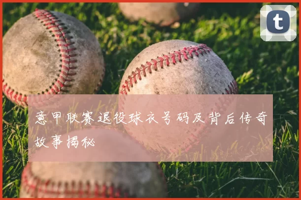 意甲联赛退役球衣号码及背后传奇故事揭秘