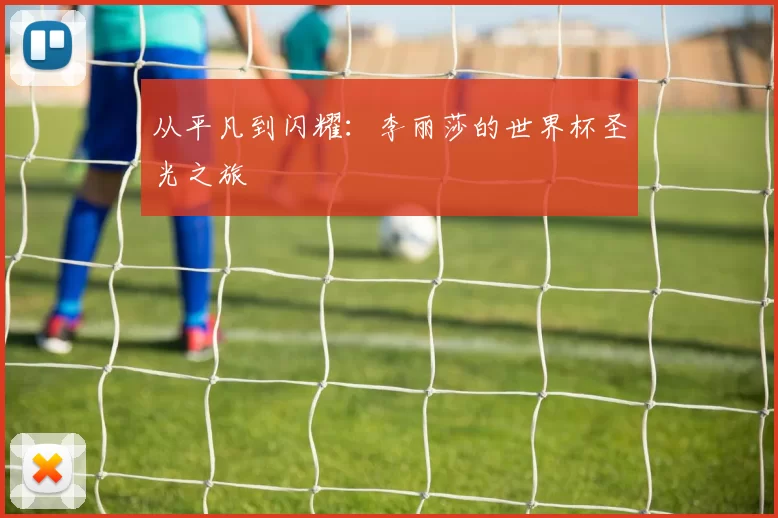 从平凡到闪耀：李丽莎的世界杯圣光之旅
