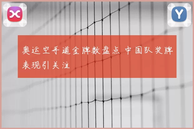 奥运空手道金牌数盘点 中国队奖牌表现引关注