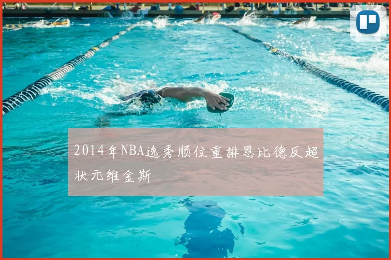 2014年NBA选秀顺位重排恩比德反超状元维金斯