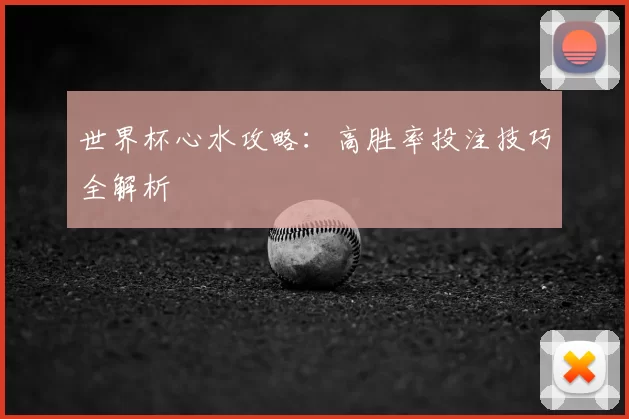 世界杯心水攻略：高胜率投注技巧全解析