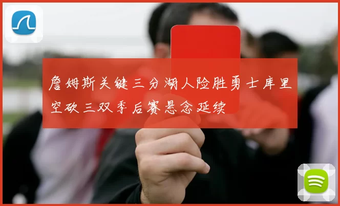 詹姆斯关键三分湖人险胜勇士库里空砍三双季后赛悬念延续