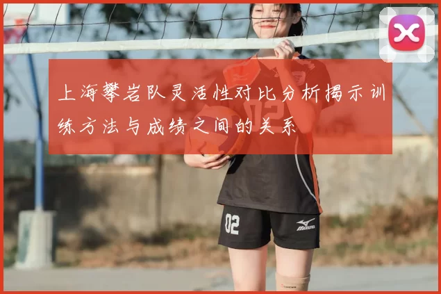 上海攀岩队灵活性对比分析揭示训练方法与成绩之间的关系