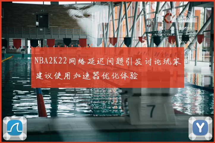 NBA2K22网络延迟问题引发讨论玩家建议使用加速器优化体验