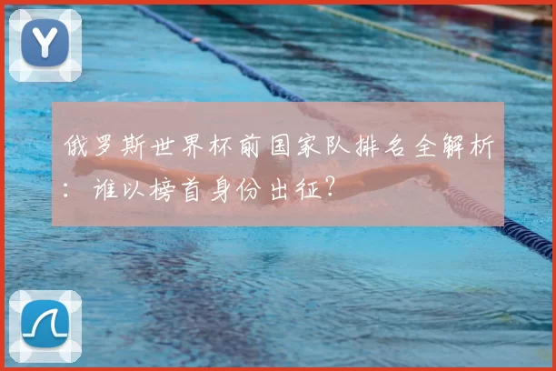 俄罗斯世界杯前国家队排名全解析：谁以榜首身份出征？