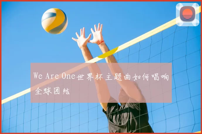 We Are One世界杯主题曲如何唱响全球团结