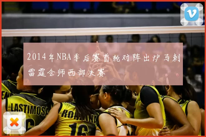 2014年NBA季后赛首轮对阵出炉马刺雷霆会师西部决赛