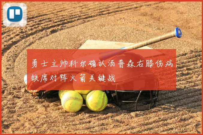 勇士主帅科尔确认汤普森右膝伤病缺席对阵火箭关键战