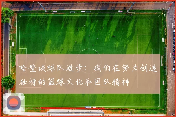 哈登谈球队进步：我们在努力创造独特的篮球文化和团队精神