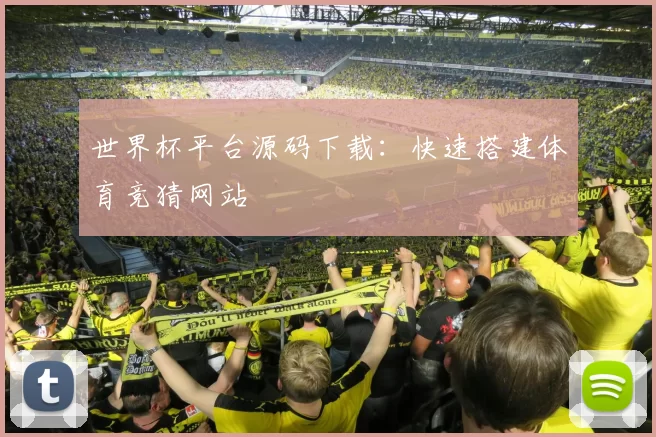 世界杯平台源码下载：快速搭建体育竞猜网站