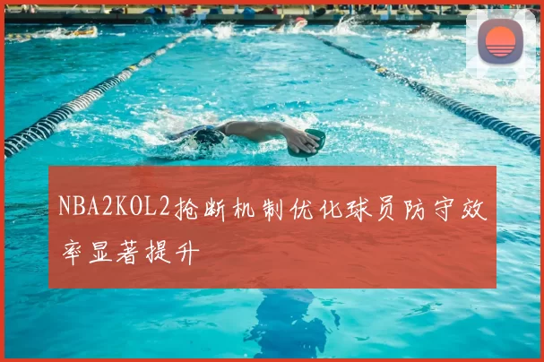 NBA2KOL2抢断机制优化球员防守效率显著提升