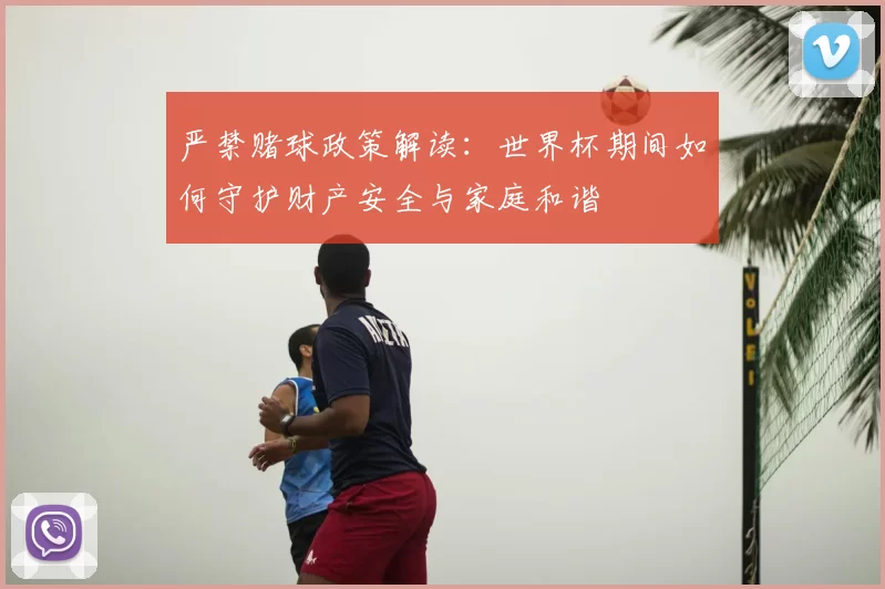 严禁赌球政策解读:世界杯期间如何守护财产安全与家庭和谐