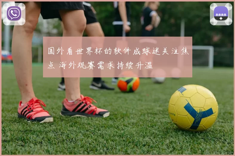 国外看世界杯的软件成球迷关注焦点 海外观赛需求持续升温