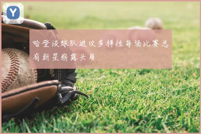 哈登谈球队进攻多样性每场比赛总有新星崭露头角
