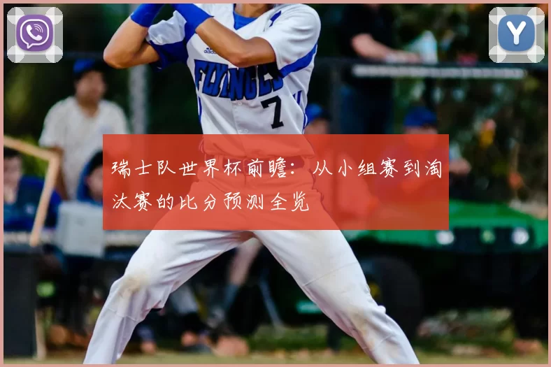 瑞士队世界杯前瞻:从小组赛到淘汰赛的比分预测全览