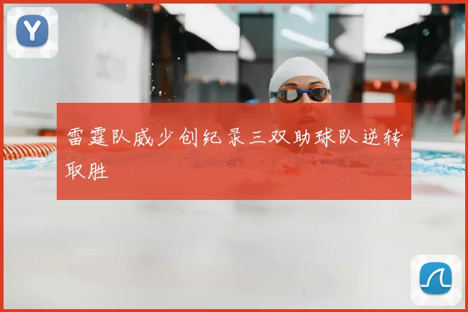 雷霆队威少创纪录三双助球队逆转取胜