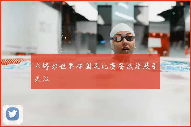 卡塔尔世界杯国足比赛备战进展引关注