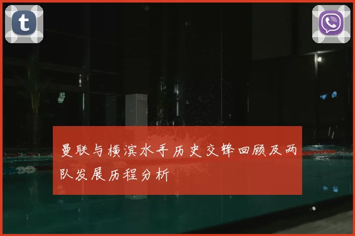 曼联与横滨水手历史交锋回顾及两队发展历程分析