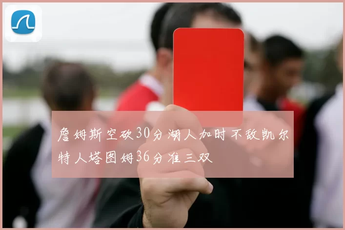 詹姆斯空砍30分湖人加时不敌凯尔特人塔图姆36分准三双