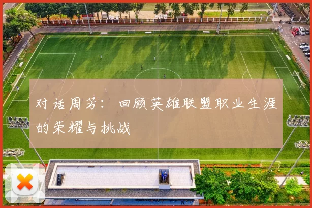 对话周芳：回顾英雄联盟职业生涯的荣耀与挑战