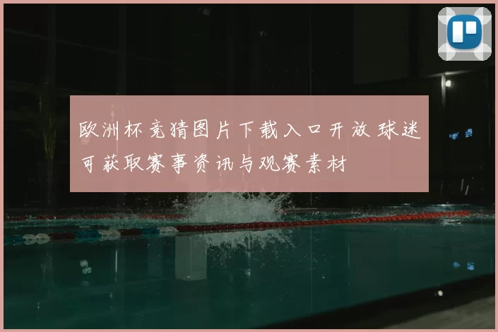 欧洲杯竞猜图片下载入口开放 球迷可获取赛事资讯与观赛素材