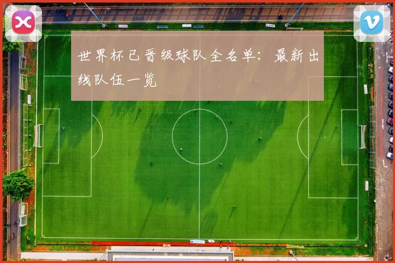 世界杯已晋级球队全名单：最新出线队伍一览