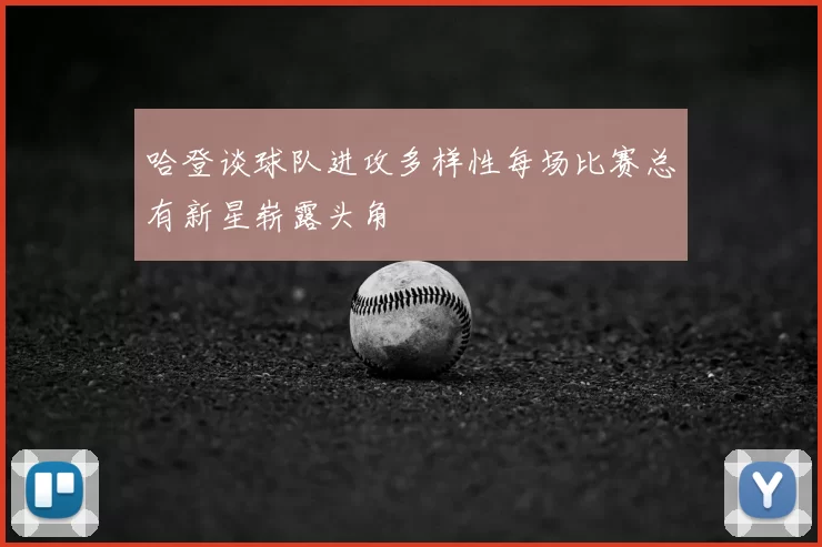 哈登谈球队进攻多样性每场比赛总有新星崭露头角