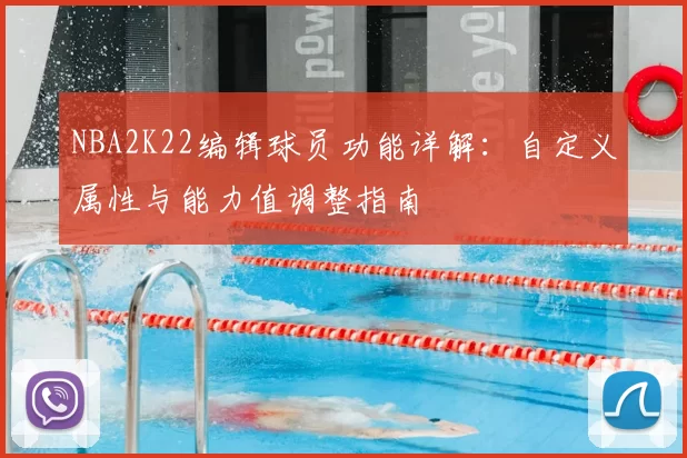 NBA2K22编辑球员功能详解:自定义属性与能力值调整指南