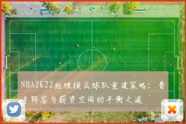 NBA2K22经理模式球队重建策略:青年阵容与薪资空间的平衡之道