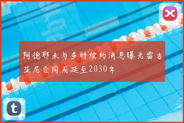 阿德耶米与多特续约消息曝光雷吉亚尼合同或延至2030年