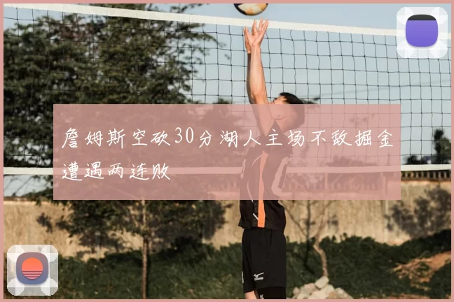 詹姆斯空砍30分湖人主场不敌掘金遭遇两连败