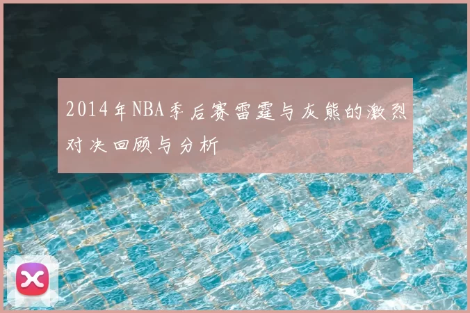 2014年NBA季后赛雷霆与灰熊的激烈对决回顾与分析