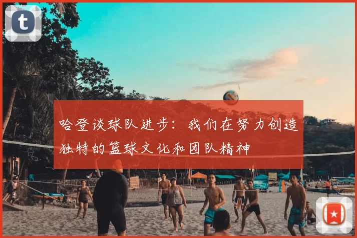 哈登谈球队进步：我们在努力创造独特的篮球文化和团队精神