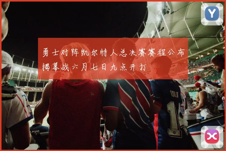 勇士对阵凯尔特人总决赛赛程公布揭幕战六月七日九点开打