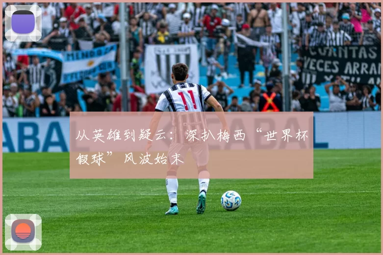 从英雄到疑云：深扒梅西“世界杯假球”风波始末