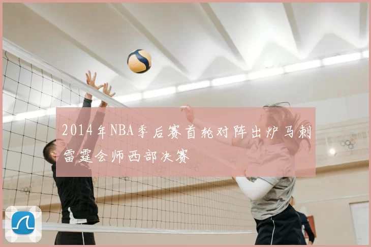 2014年NBA季后赛首轮对阵出炉马刺雷霆会师西部决赛