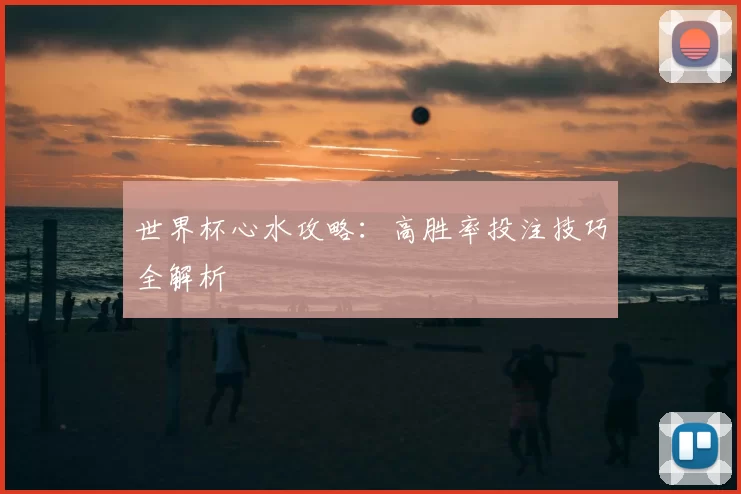 世界杯心水攻略：高胜率投注技巧全解析
