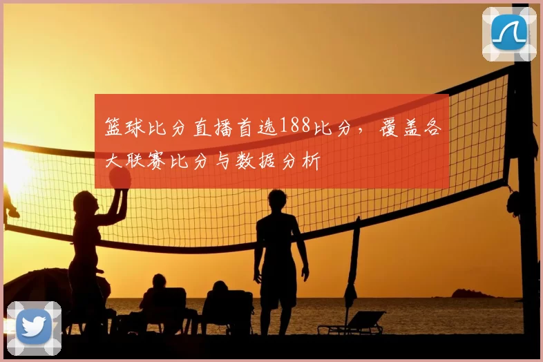 篮球比分直播首选188比分,覆盖各大联赛比分与数据分析