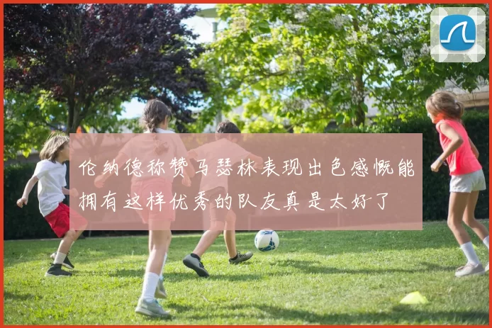 伦纳德称赞马瑟林表现出色感慨能拥有这样优秀的队友真是太好了
