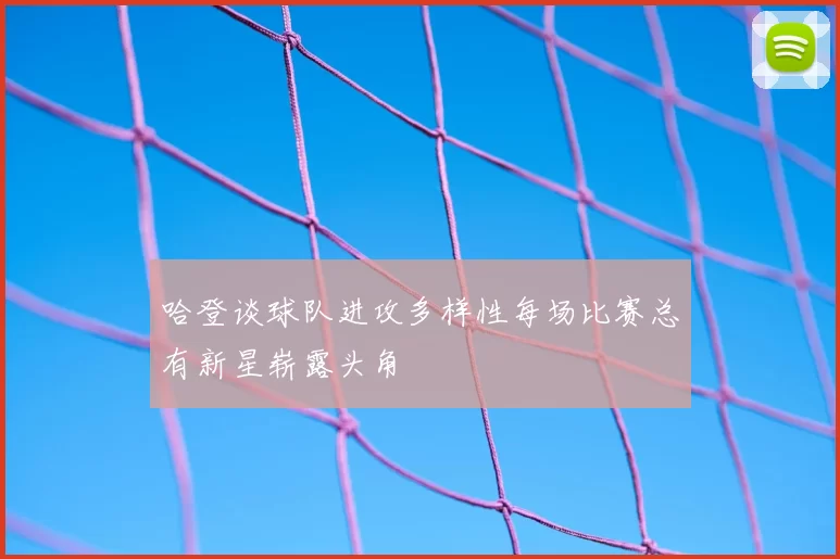 哈登谈球队进攻多样性每场比赛总有新星崭露头角