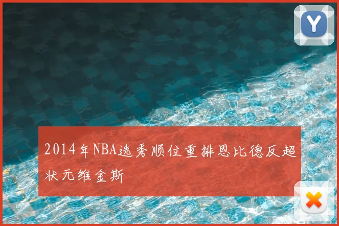 2014年NBA选秀顺位重排恩比德反超状元维金斯