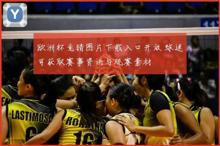 欧洲杯竞猜图片下载入口开放 球迷可获取赛事资讯与观赛素材