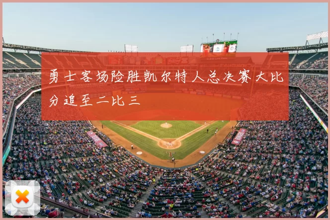 勇士客场险胜凯尔特人总决赛大比分追至二比三
