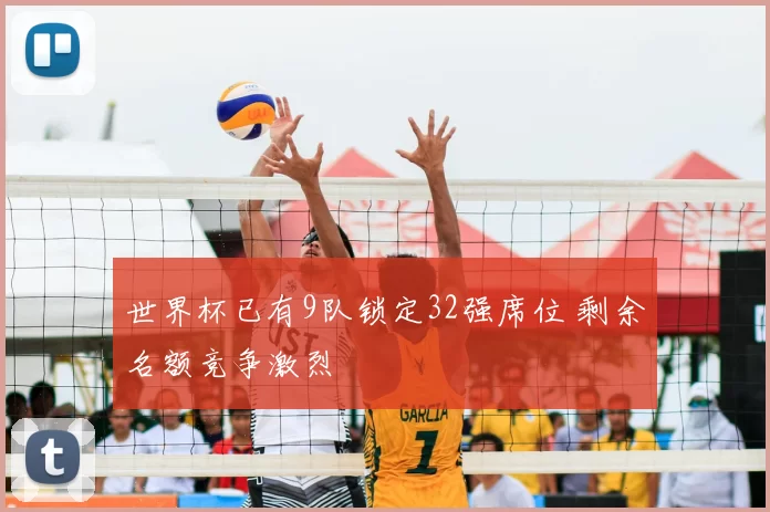 世界杯已有9队锁定32强席位 剩余名额竞争激烈