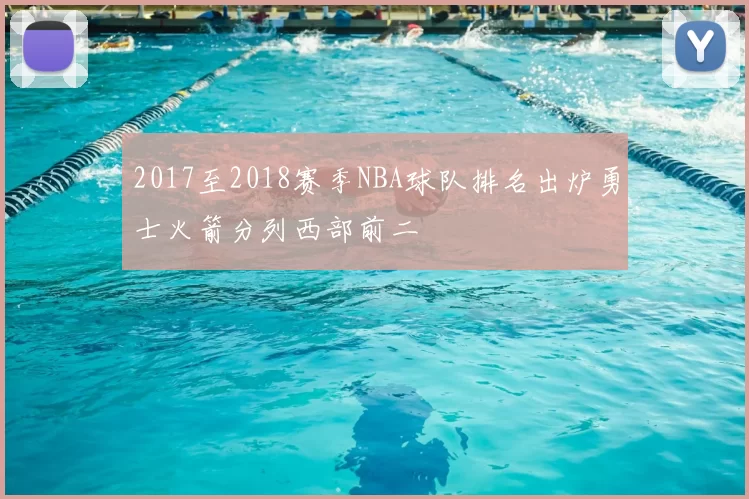 2017至2018赛季NBA球队排名出炉勇士火箭分列西部前二