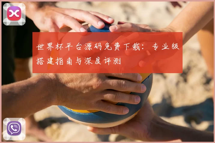 世界杯平台源码免费下载：专业级搭建指南与深度评测