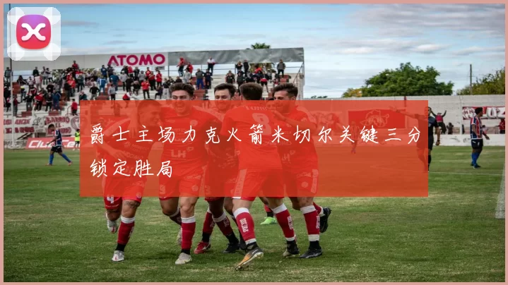 爵士主场力克火箭米切尔关键三分锁定胜局